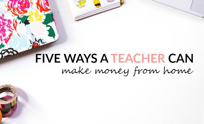 five ways a teacher can make money at home