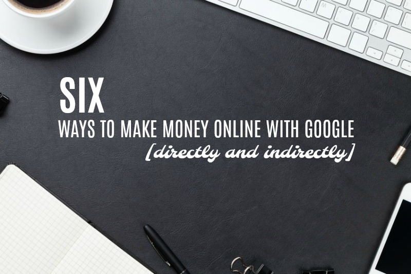 Make money online with Google - directly and indirectly.