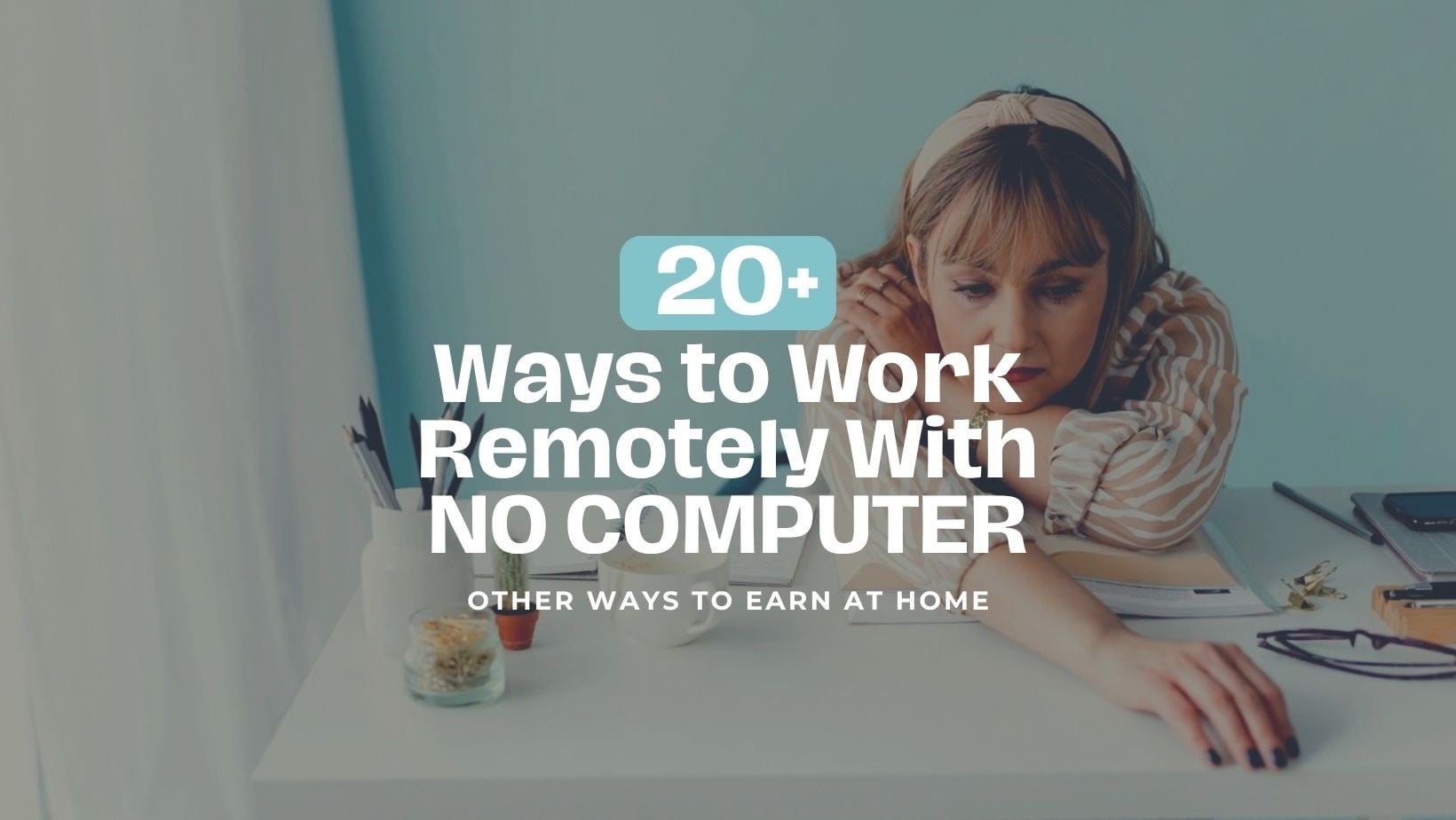 Woman resting at a desk with the words “20+ Ways to Work Remotely With NO COMPUTER” and “Other Ways to Earn at Home.”